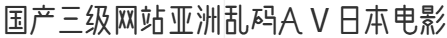 国产三级网站亚洲乱码AⅤ日本电影